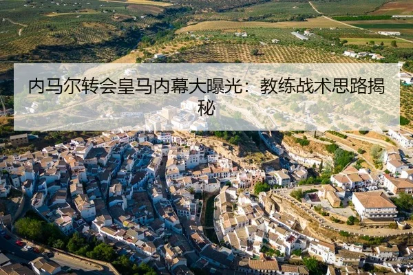 内马尔转会皇马内幕大曝光：教练战术思路揭秘