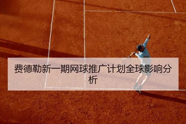 费德勒新一期网球推广计划全球影响分析 - qysports